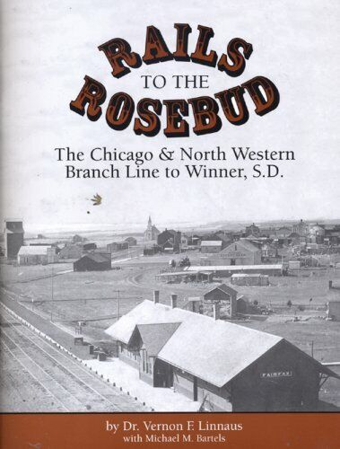 RAILS TO THE ROSEBUD - Chicago & North Western Branch Line to Winner, SD (NEW)